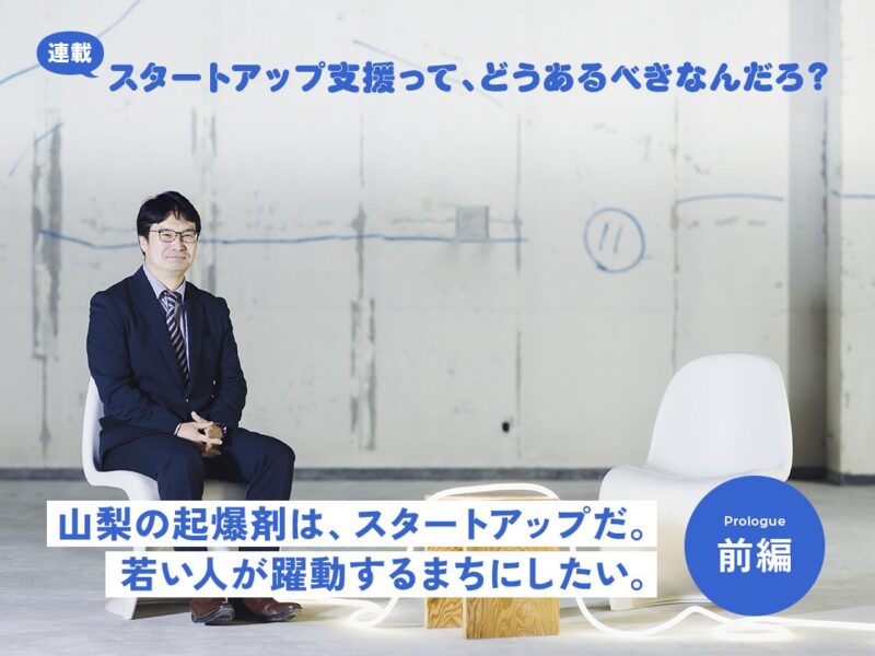 山梨の起爆剤は、スタートアップだ。若い人が躍動するまちにしたい｜山梨県スタートアップ・経営支援課 森田考治