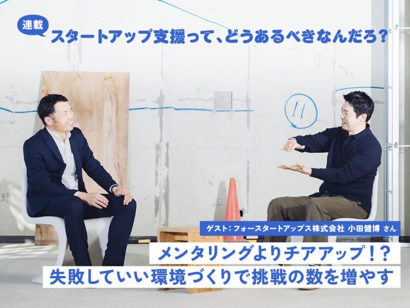 メンタリングよりチアアップ!?失敗していい環境づくりで挑戦の数を増やす(ゲスト:フォースタートアップス株式会社 小田健博)